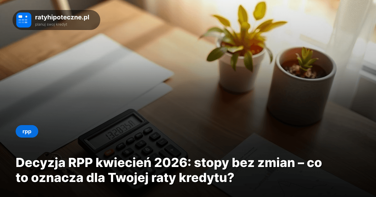 Decyzja RPP kwiecień 2026: stopy bez zmian – co to oznacza dla Twojej raty kredytu?