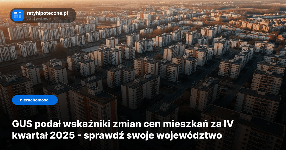 GUS podał wskaźniki zmian cen mieszkań za IV kwartał 2025 - sprawdź swoje województwo