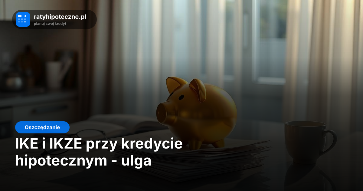IKE i IKZE przy kredycie hipotecznym - ulga podatkowa sfinansuje nadpłatę