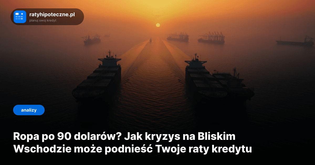 Ropa po 90 dolarów? Jak kryzys na Bliskim Wschodzie może podnieść Twoje raty kredytu