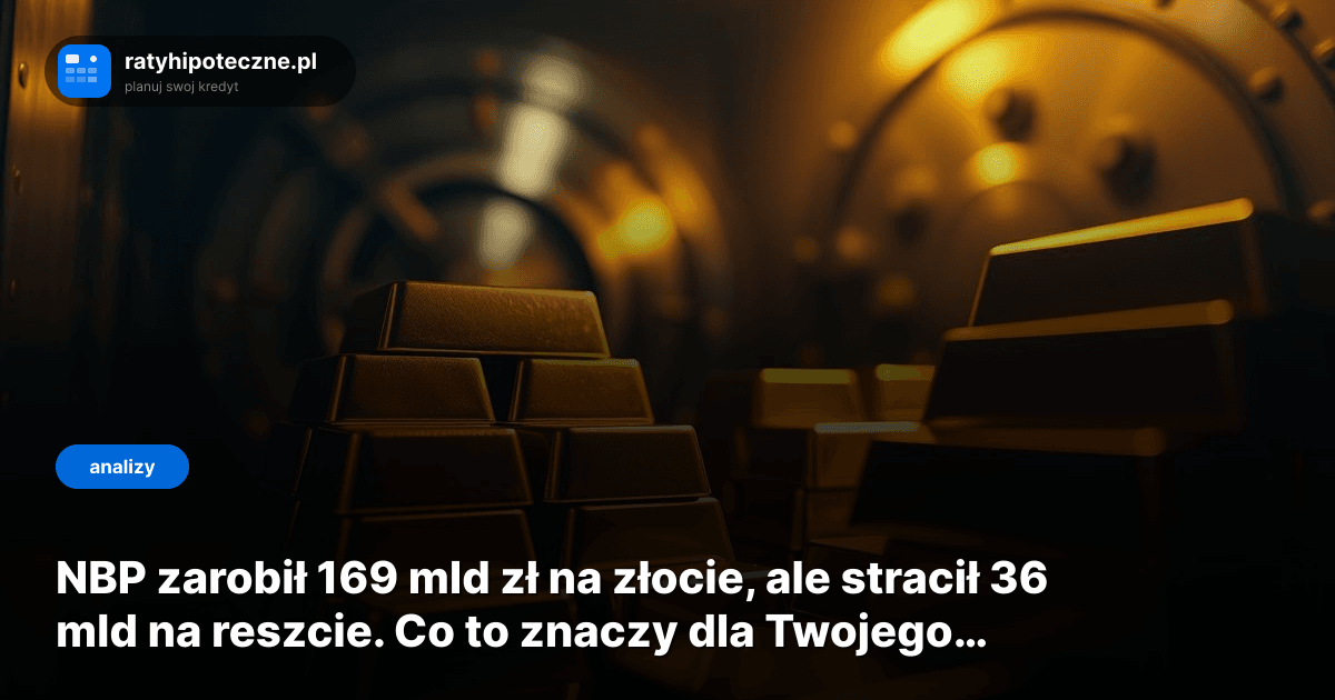 NBP zarobił 169 mld zł na złocie, ale stracił 36 mld na reszcie. Co to znaczy dla Twojego kredytu?