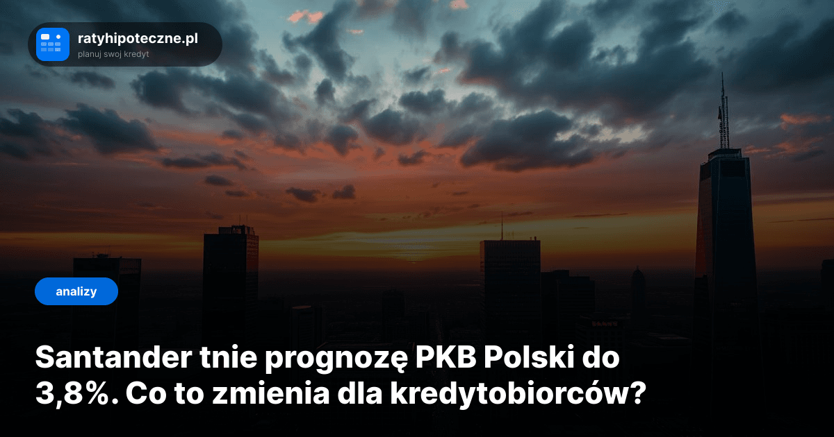 Santander tnie prognozę PKB Polski do 3,8%. Co to zmienia dla kredytobiorców?